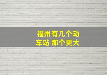 福州有几个动车站 那个更大